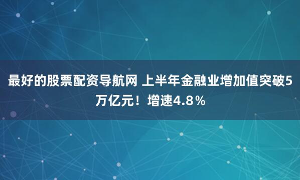 最好的股票配资导航网 上半年金融业增加值突破5万亿元！增速4.8％