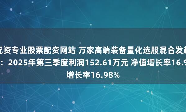 配资专业股票配资网站 万家高端装备量化选股混合发起式A：2025年第三季度利润152.61万元 净值增长率16.98%