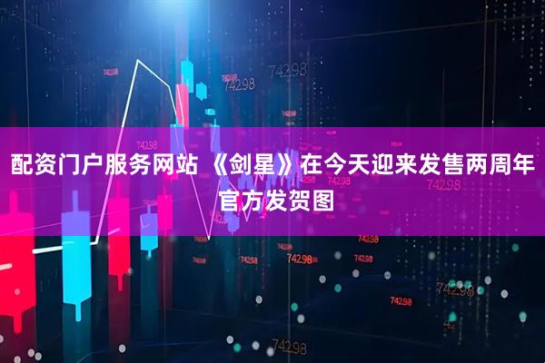 配资门户服务网站 《剑星》在今天迎来发售两周年 官方发贺图
